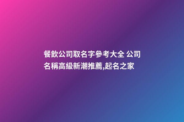 餐飲公司取名字參考大全 公司名稱高級新潮推薦,起名之家